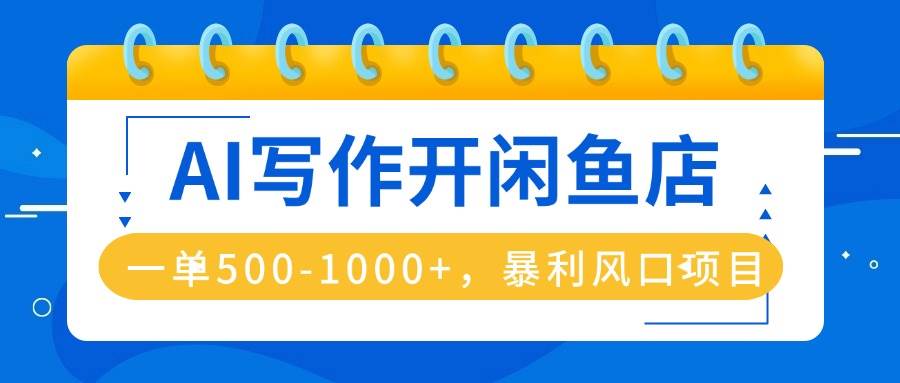 （16097期）AI写作开闲鱼店，一单500-1000+，暴利风口项目，永不失业副业兼职-3YVIP资源库