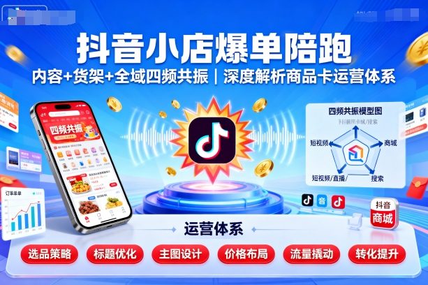 抖音小店爆单陪跑，内容＋货架＋全域四频共振，深度解析抖音商品卡运营体系-3YVIP资源库