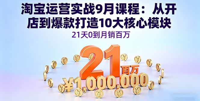 （16101期）淘宝运营实战9月课程：从开店到爆款打造10大核心模块，21天0到月销百万-3YVIP资源库