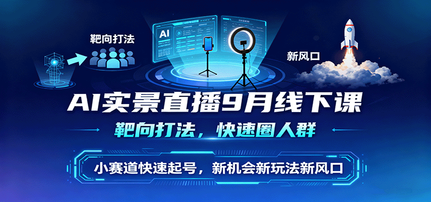 AI实景直播9月线下课，靶向打法，快速圈人群，小塞道快速起号，新机会新玩法新风口-3YVIP资源库