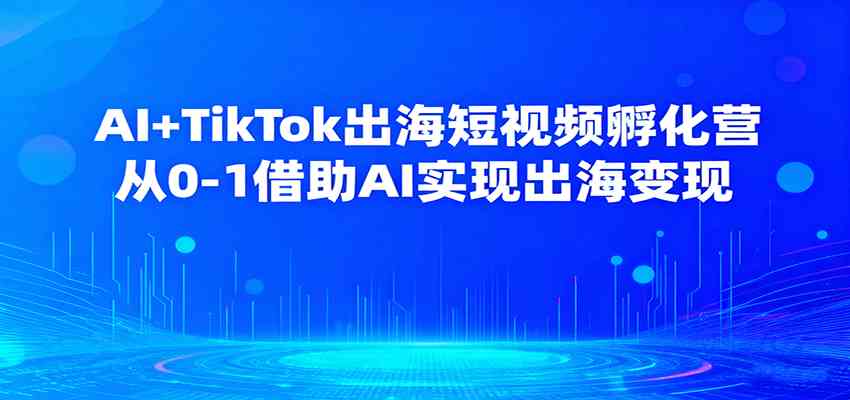 AI+TikTok出海短视频孵化营，从0-1借助AI实现出海变现-3YVIP资源库