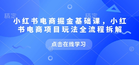 小红书电商掘金课，小红书电商项目玩法全流程拆解（更新9月）-3YVIP资源库