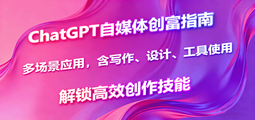 ChatGPT自媒体创富指南，多场景应用，含写作、设计、工具使用，解锁高效创作技能-3YVIP资源库