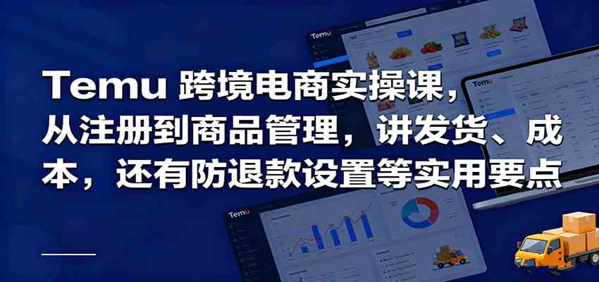 Temu跨境半托管实操，从注册到商品管理，讲发货、成本，还有防退款设置等实用要点-3YVIP资源库