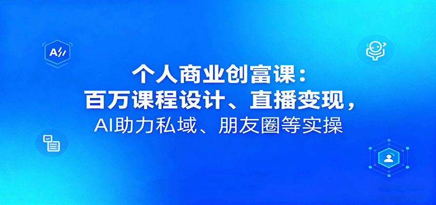 个人商业创富课：百万课程设计、直播变现，AI助力私域、朋友圈等实操-3YVIP资源库
