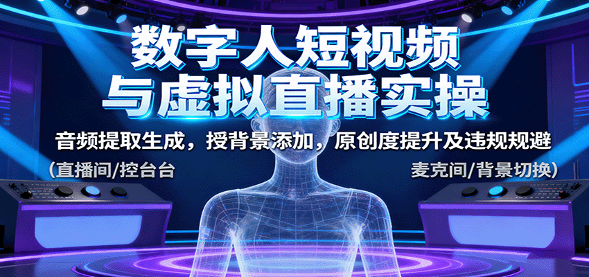 数字人短视频与虚拟直播实操，音频提取生成，授背景添加，原创度提升及违规规避-3YVIP资源库