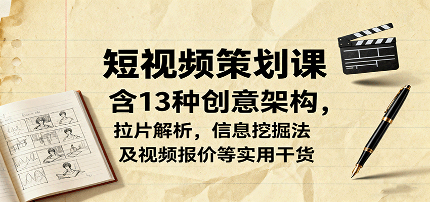 短视频策划课，含13种创意架构，拉片解析，信息挖掘法及视频报价等实用干货-3YVIP资源库