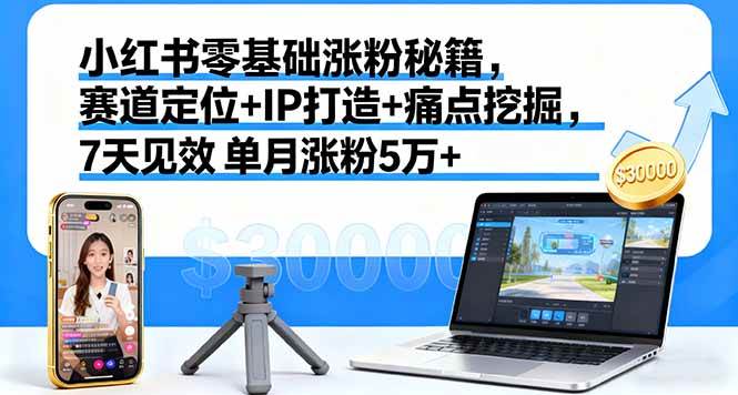 （16158期）小红书零基础涨粉秘籍，赛道定位+IP打造+痛点挖掘，7天见效 单月涨粉5万+-3YVIP资源库