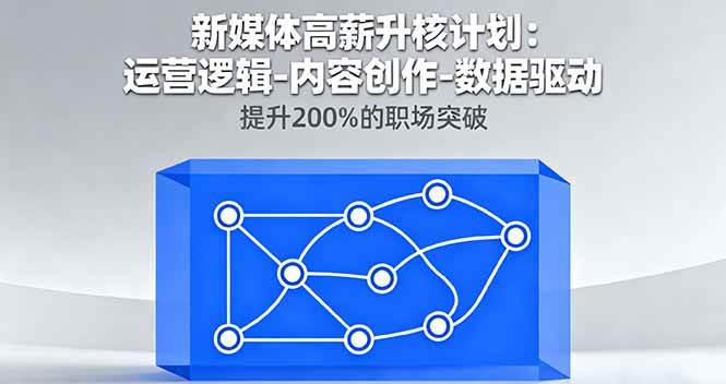 （16142期）新媒体高薪升核计划：运营逻辑-内容创作-数据驱动，提升200%的职场突破-3YVIP资源库