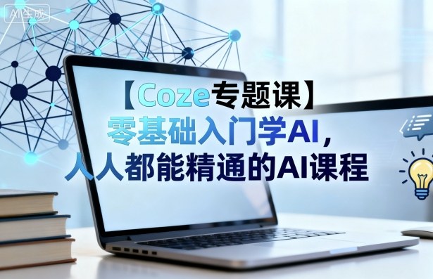 【Coze专题课】零基础入门学AI，人人都能精通的AI课程-3YVIP资源库