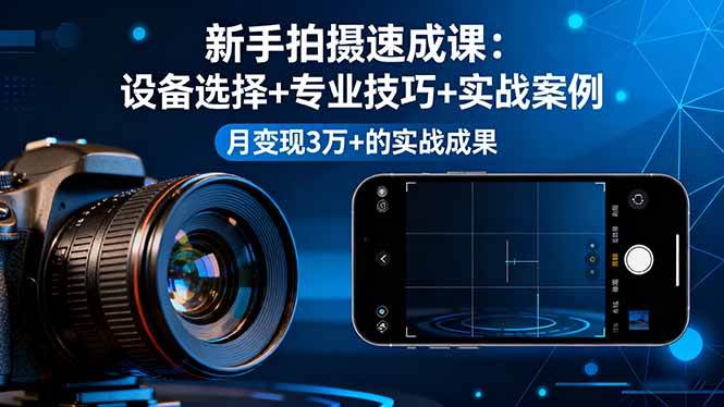 （16160期）新手拍摄速成课，设备选择+专业技巧+实战案例，月变现3万+的实战成果-3YVIP资源库