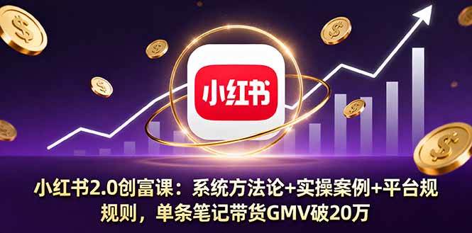 （16162期）小红书2.0创富课：系统方法论+实操案例+平台规则，单条笔记带货GMV破20万-3YVIP资源库