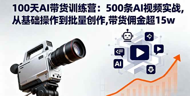 （16165期）100天AI带货训练营：500条AI视频实战,从基础操作到批量创作,带货佣金超15w-3YVIP资源库