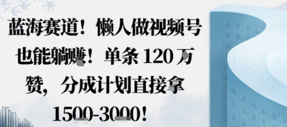 蓝海赛道，懒人做视频号也能躺挣，单条120W赞，分成计划直接拿1.5k，不用拍不用剪-3YVIP资源库