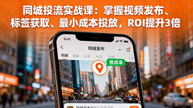 （16172期）同城投流实战课：掌握视频发布、标签获取、最小成本投放，ROI提升3倍-3YVIP资源库