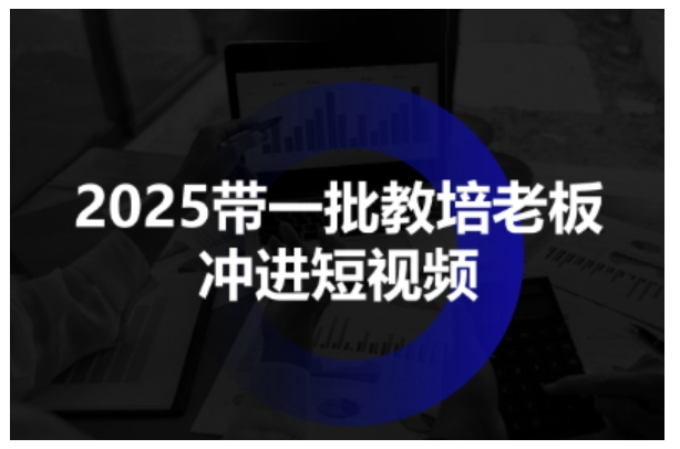 2025带一批教培老板冲进短视频，全方位助力教培人掌握短视频招生技能-3YVIP资源库