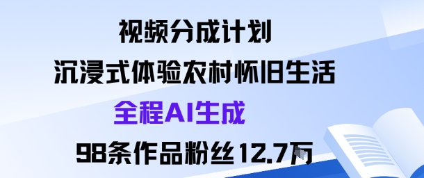视频分成计划：沉浸式体验农村怀旧生活全程AI生成98条作品粉丝12.7W-3YVIP资源库