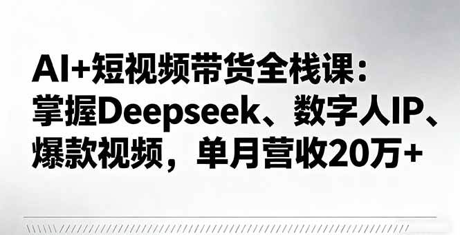 （16180期）AI+短视频带货全栈课：掌握Deepseek、数字人IP、爆款视频，单月营收20万+-3YVIP资源库
