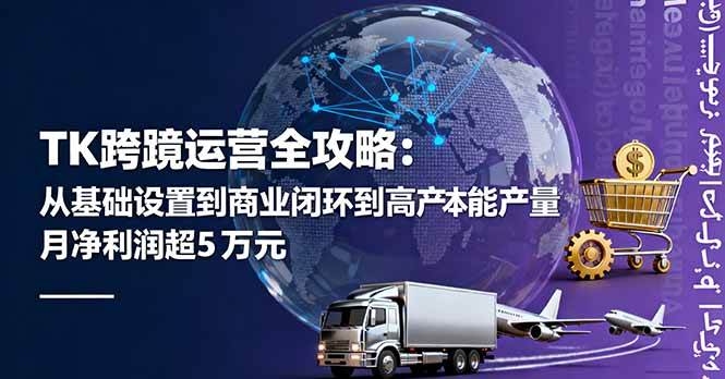 （16179期）TK跨境运营全攻略：从基础设置到商业闭环到低成本量产，月净利润超5万美元-3YVIP资源库