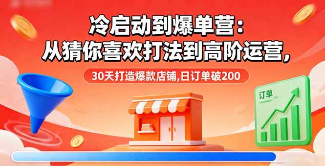 （16177期）冷启动到爆单营：从猜你喜欢打法到高阶运营,30天打造爆款店铺,日订单破200-3YVIP资源库