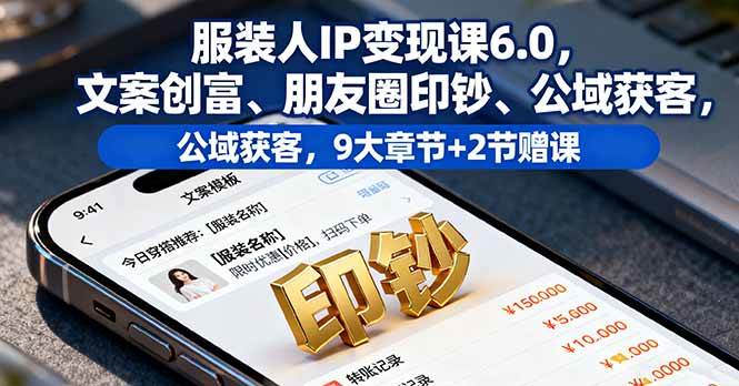 （16188期）服装人IP变现课6.0，文案创富、朋友圈印钞、公域获客，9大章节+2节赠课-3YVIP资源库