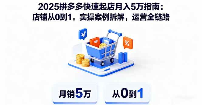 （16199期）2025拼多多快速起店月入5万指南：店铺从0到1，实操案例拆解，运营全链路-3YVIP资源库