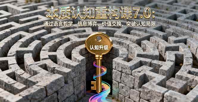 （16218期）本质认知重构课7.0：通过语言哲学、信息博弈、价值交换，突破认知局限-3YVIP资源库