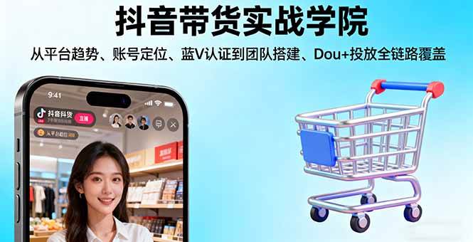 （16215期）抖音带货实战学院:从平台趋势/账号定位/蓝V认证到团队搭建/Dou+投放全链路-3YVIP资源库