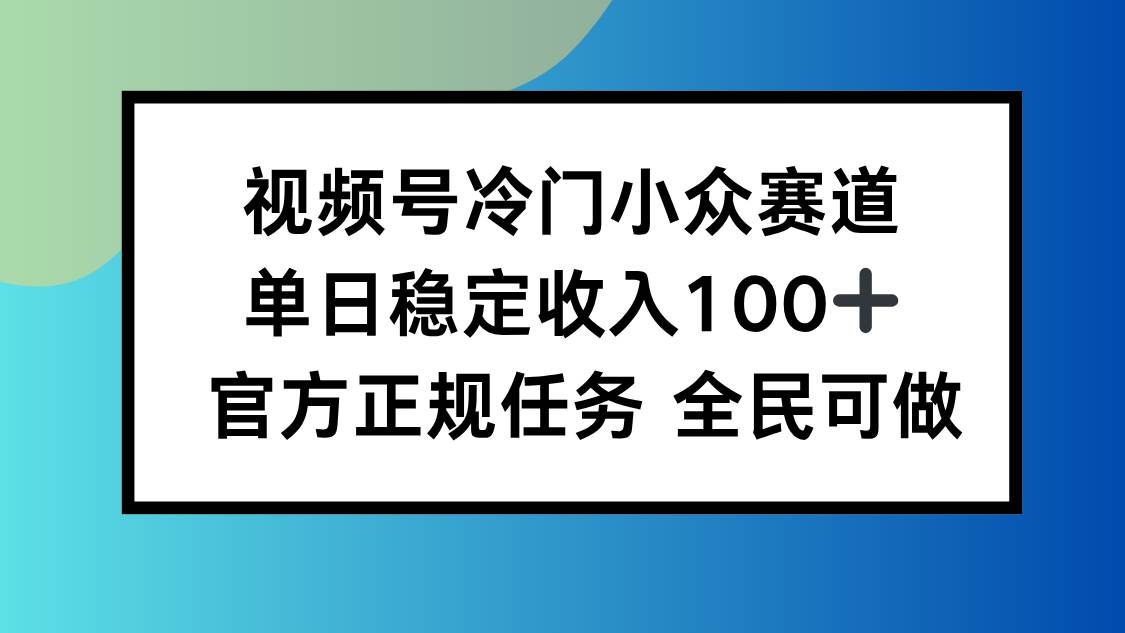 （16234期）视频号小众赛道，单日稳定收入100+，适合所有人-3YVIP资源库