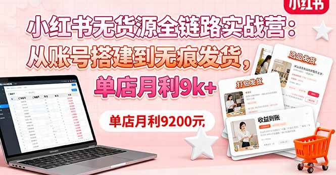 （16241期）小红书无货源全链路实战营：从账号搭建到无痕发货，单店月利9k+-3YVIP资源库