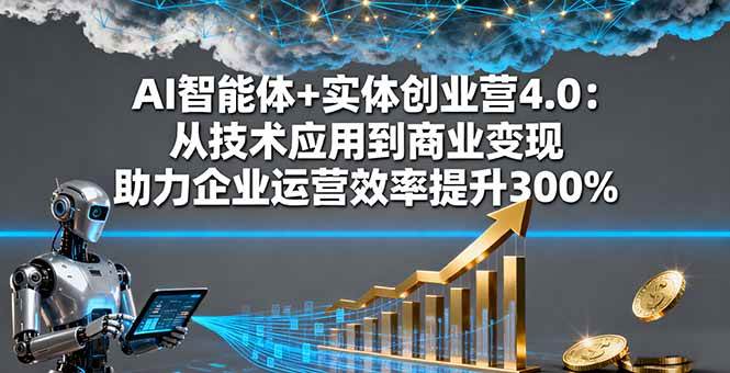 （16238期）AI智能体+实体创业营4.0：从技术应用到商业变现 助力企业运营效率提升300%-3YVIP资源库