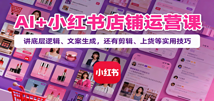 AI+小红书店铺运营课：讲底层逻辑、文案生成，还有剪辑、上货等实用技巧-3YVIP资源库