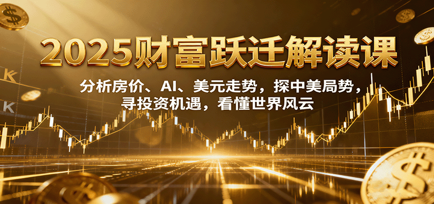 2025财富跃迁解读：分析房价、AI、美元走势，探中美局势，寻投资机遇，看懂世界风云-3YVIP资源库