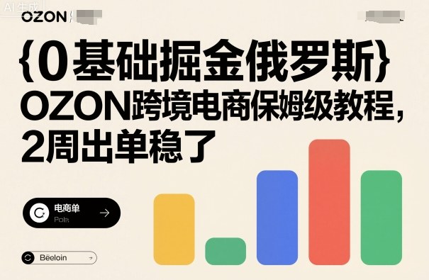 0基础掘金俄罗斯，OZON跨境电商保姆级教程，2周出单稳了-3YVIP资源库