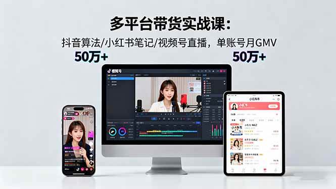 （16254期）多平台带货实战课18.0：抖音算法/小红书笔记/视频号直播，单账号月GMV50w+-3YVIP资源库