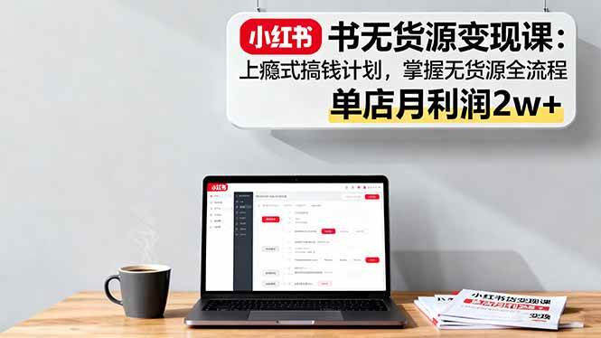 （16253期）小红书无货源变现课：上瘾式搞钱计划，掌握无货源全流程，单店月利润2w+-3YVIP资源库