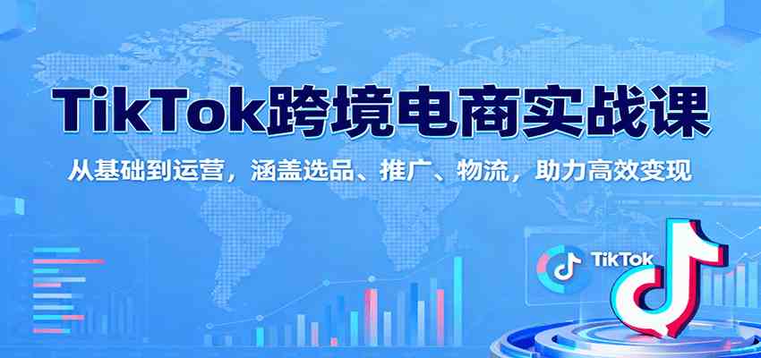 TikTok跨境电商实战课：从基础到运营，涵盖选品、推广、物流，助力高效变现-3YVIP资源库