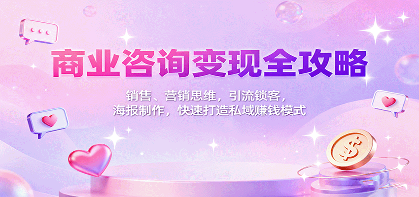 商业咨询变现全攻略：销售、营销思维，引流锁客，海报制作，快速打造私域赚钱模式-3YVIP资源库
