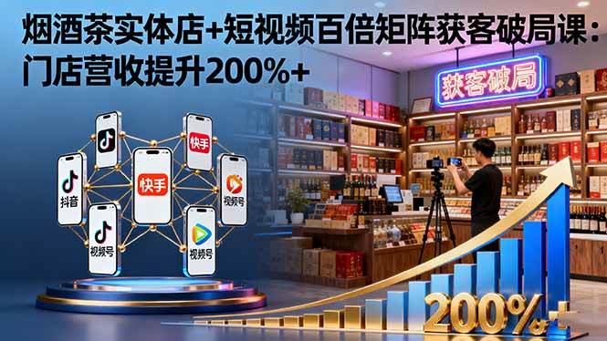 （16272期）烟酒茶实体店+短视频百倍矩阵获客破局课：门店营收提升200%+-3YVIP资源库