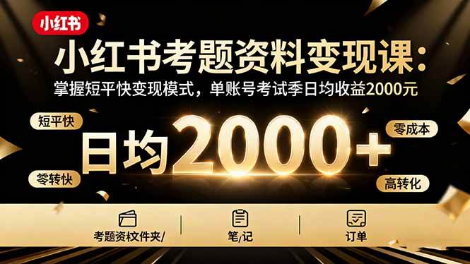 （16260期）小红书考题资料变现课：掌握短平快变现模式，单账号考试季日均收益2000元-3YVIP资源库