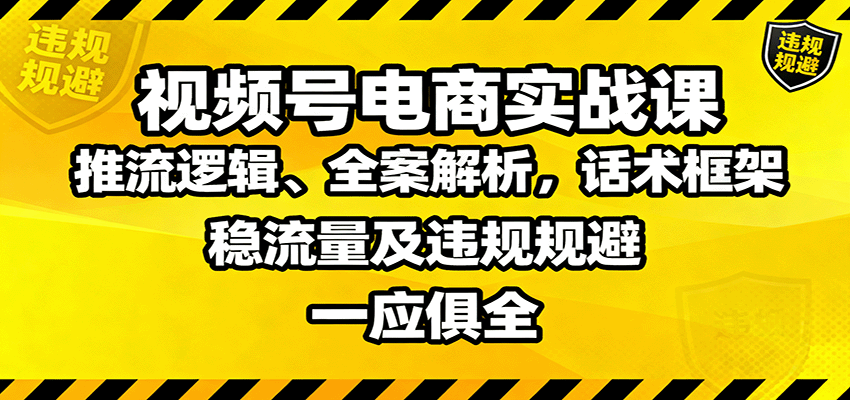 视频号电商实战课：推流逻辑、全案解析，话术框架，稳流量及违规规避等-3YVIP资源库
