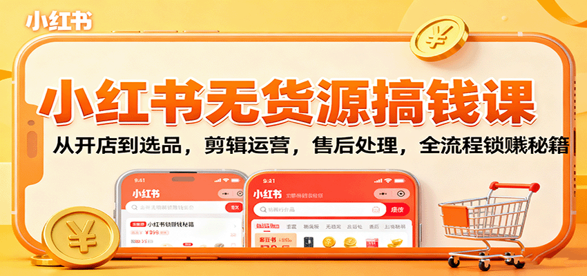 小红书无货源搞钱课：从开店到选品，剪辑运营，售后处理，全流程解锁赚钱秘籍-3YVIP资源库