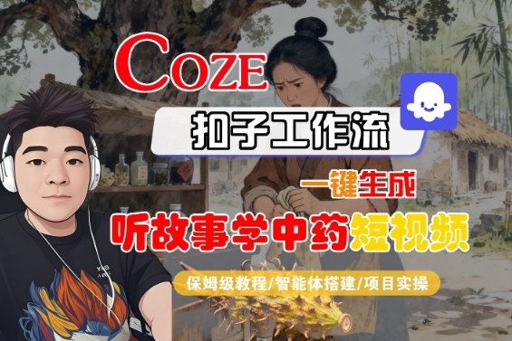 Coze扣子智能体工作流一键生成“听故事学中药“短视频，全流程保姆级教学-3YVIP资源库