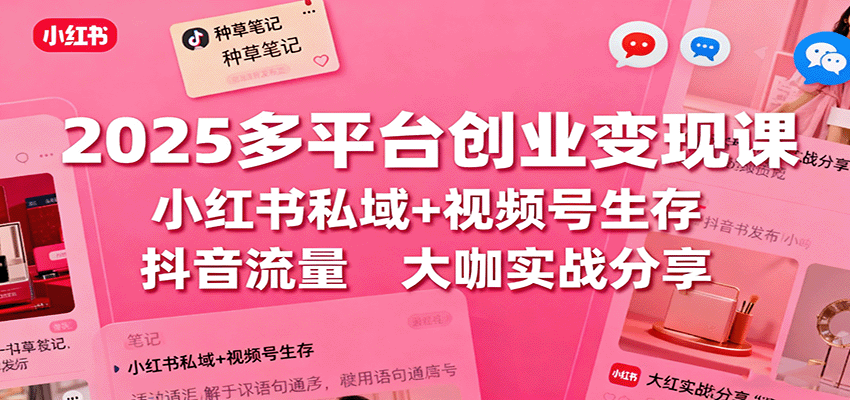 2025多平台创业变现课：小红书私域+视频号生存+抖音流量，大咖实战分享-3YVIP资源库