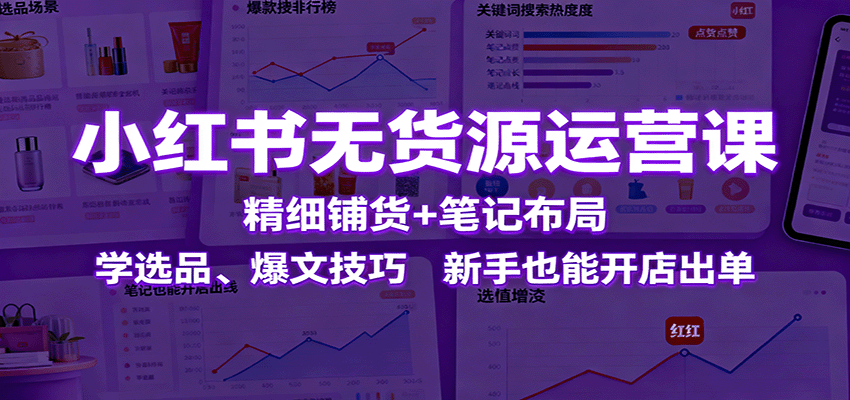 小红书无货源运营课：精细铺货+笔记布局，学选品、爆文技巧，新手也能开店出单-3YVIP资源库