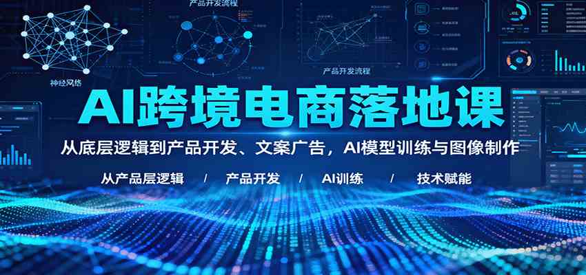 AI跨境电商落地课：从底层逻辑到产品开发、文案广告，AI模型训练与图像制作-3YVIP资源库