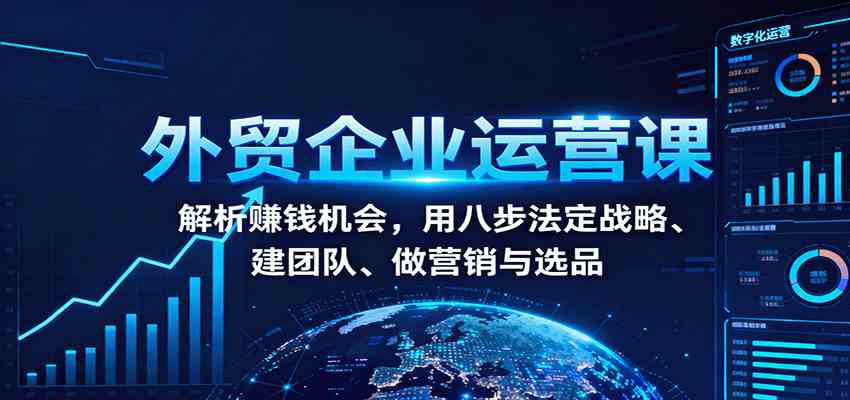 外贸企业运营课：解析赚钱机会，用八步法定战略、建团队、做营销与选品-3YVIP资源库