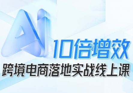 跨境电商10倍增效，跨境电商AI落地实战线上课-3YVIP资源库