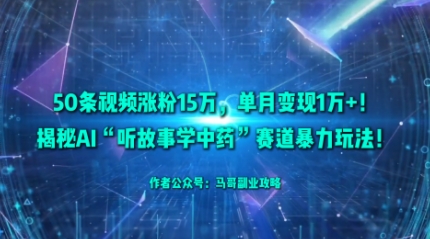 50条视频涨粉15W，单月变现1W+！揭秘AI“听故事学中药”赛道暴力玩法-3YVIP资源库