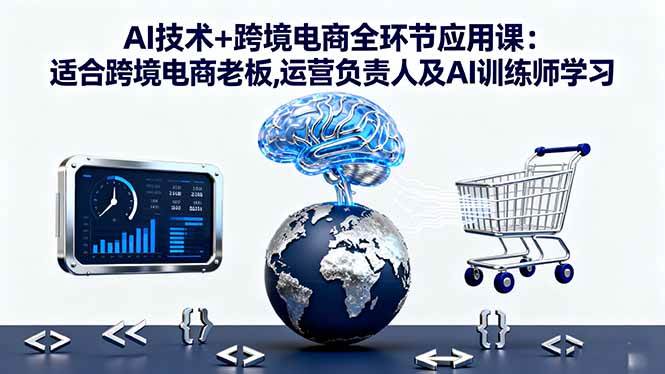 （16300期）AI技术+跨境电商全环节应用课:适合跨境电商老板,运营负责人及AI训练师学习-3YVIP资源库